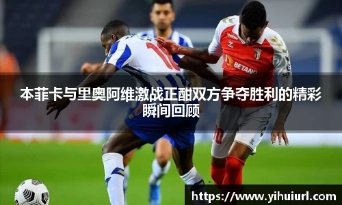 本菲卡与里奥阿维激战正酣双方争夺胜利的精彩瞬间回顾
